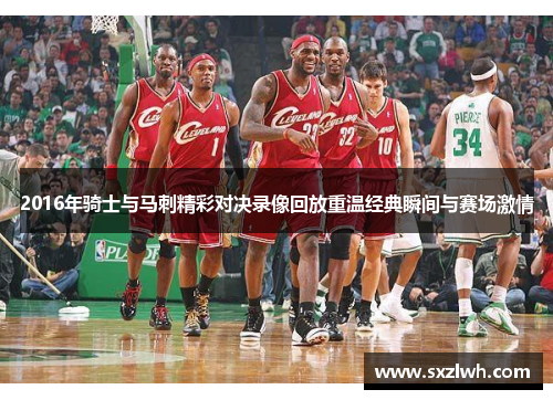 2016年骑士与马刺精彩对决录像回放重温经典瞬间与赛场激情 2016年骑士与马刺精彩对决录像回放重温经典瞬间与赛场激情