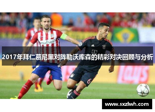 2017年拜仁慕尼黑对阵勒沃库森的精彩对决回顾与分析 2017年拜仁慕尼黑对阵勒沃库森的精彩对决回顾与分析
