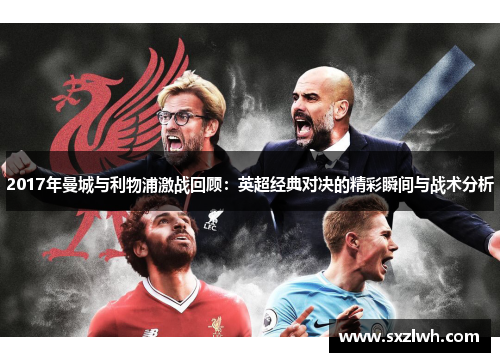2017年曼城与利物浦激战回顾:英超经典对决的精彩瞬间与战术分析 2017年曼城与利物浦激战回顾:英超经典对决的精彩瞬间与战术分析