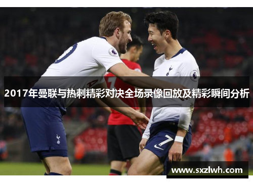 2017年曼联与热刺精彩对决全场录像回放及精彩瞬间分析