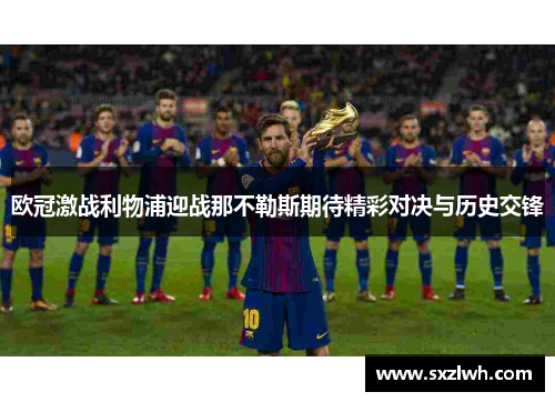 欧冠激战利物浦迎战那不勒斯期待精彩对决与历史交锋 欧冠激战利物浦迎战那不勒斯期待精彩对决与历史交锋