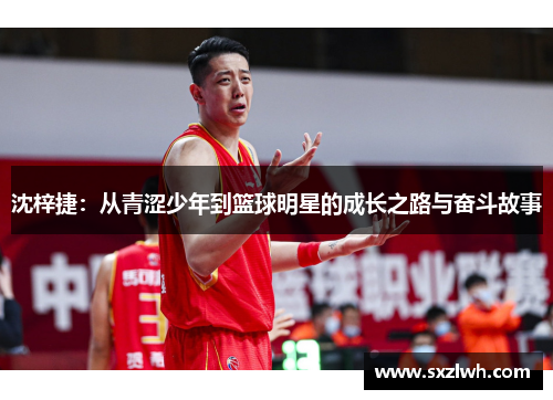 沈梓捷：从青涩少年到篮球明星的成长之路与奋斗故事