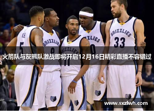 火箭队与灰熊队激战即将开启12月16日精彩直播不容错过