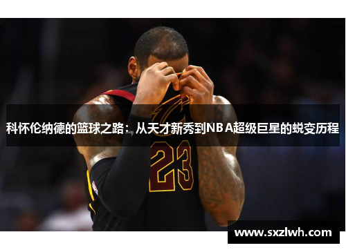 科怀伦纳德的篮球之路：从天才新秀到NBA超级巨星的蜕变历程