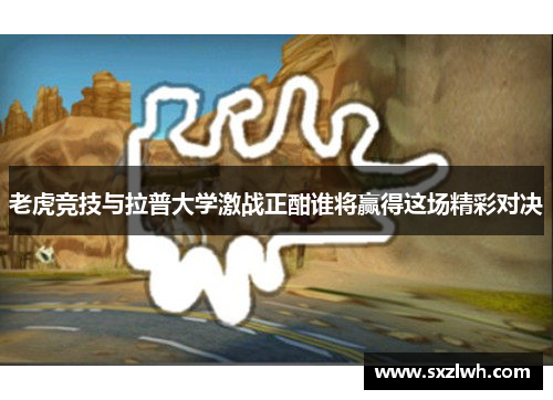 老虎竞技与拉普大学激战正酣谁将赢得这场精彩对决