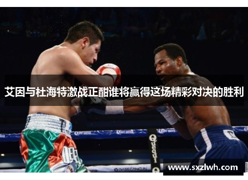 艾因与杜海特激战正酣谁将赢得这场精彩对决的胜利
